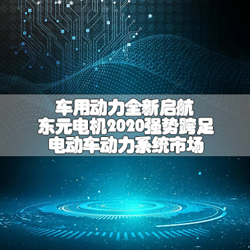 車(chē)用動(dòng)力全新啟航-東元電機(jī)2020強(qiáng)勢(shì)跨足電動(dòng)車(chē)動(dòng)力系統(tǒng)市場(chǎng)